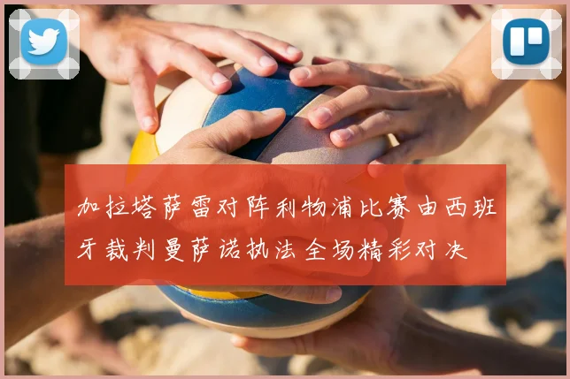 加拉塔萨雷对阵利物浦比赛由西班牙裁判曼萨诺执法全场精彩对决