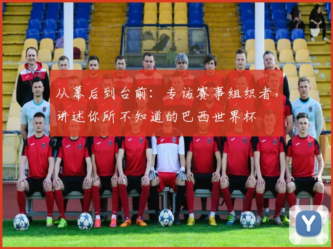 从幕后到台前：专访赛事组织者，讲述你所不知道的巴西世界杯