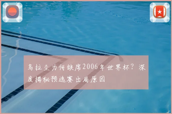 乌拉圭为何缺席2006年世界杯?深度揭秘预选赛出局原因