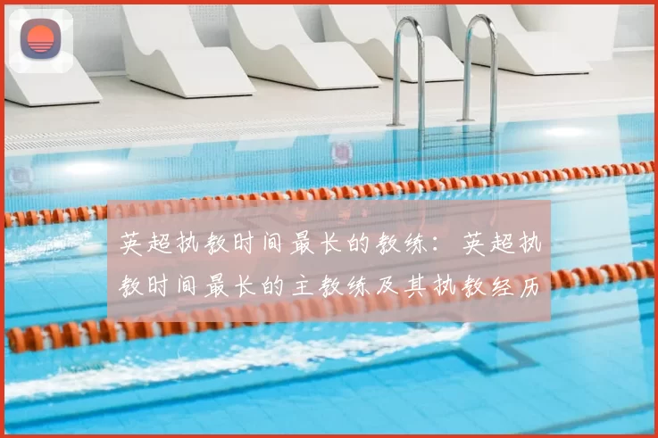 英超执教时间最长的教练：英超执教时间最长的主教练及其执教经历