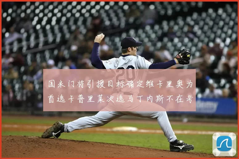 国米门将引援目标确定维卡里奥为首选卡普里莱次选马丁内斯不在考虑之中