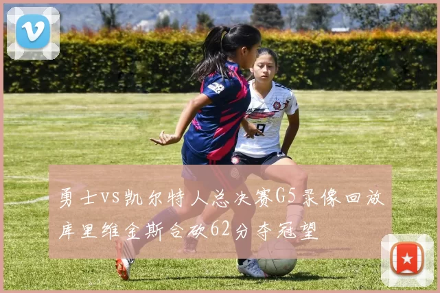 勇士vs凯尔特人总决赛G5录像回放库里维金斯合砍62分夺冠望