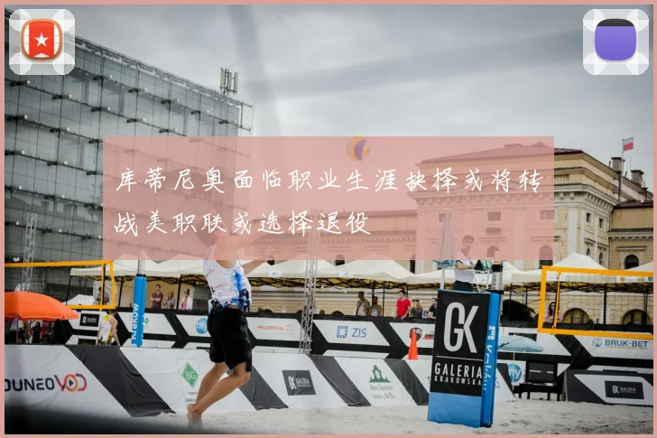 库蒂尼奥面临职业生涯抉择或将转战美职联或选择退役