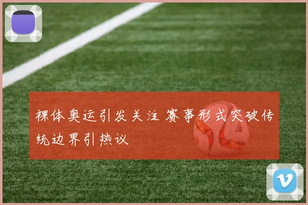 裸体奥运引发关注 赛事形式突破传统边界引热议