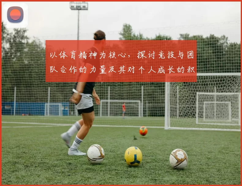 以体育精神为核心，探讨竞技与团队合作的力量及其对个人成长的积极影响