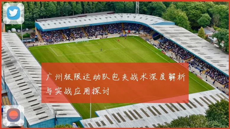 广州极限运动队包夹战术深度解析与实战应用探讨
