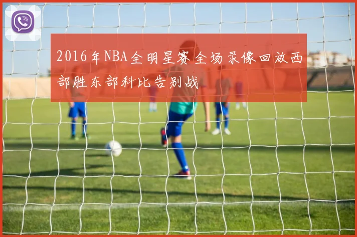 2016年NBA全明星赛全场录像回放西部胜东部科比告别战