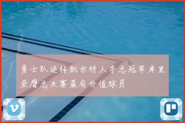 勇士队逆转凯尔特人夺总冠军库里荣膺总决赛最有价值球员