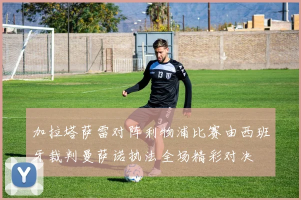 加拉塔萨雷对阵利物浦比赛由西班牙裁判曼萨诺执法全场精彩对决