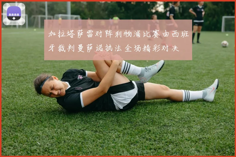 加拉塔萨雷对阵利物浦比赛由西班牙裁判曼萨诺执法全场精彩对决