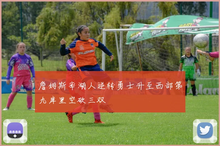 詹姆斯率湖人逆转勇士升至西部第九库里空砍三双