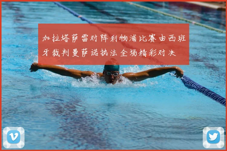 加拉塔萨雷对阵利物浦比赛由西班牙裁判曼萨诺执法全场精彩对决