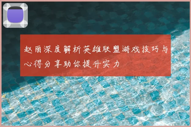 赵丽深度解析英雄联盟游戏技巧与心得分享助你提升实力