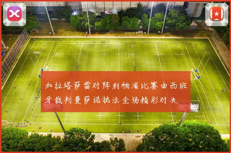 加拉塔萨雷对阵利物浦比赛由西班牙裁判曼萨诺执法全场精彩对决