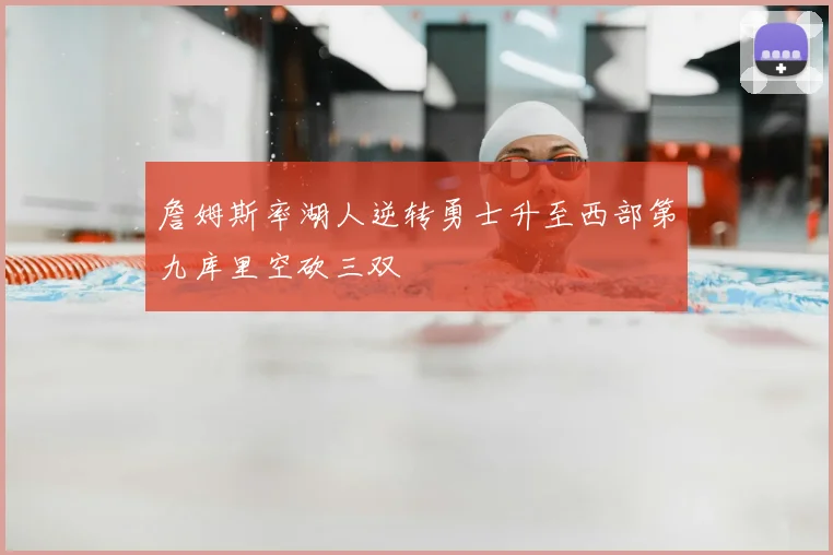 詹姆斯率湖人逆转勇士升至西部第九库里空砍三双