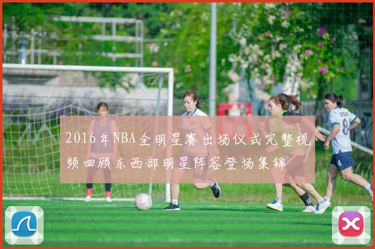 2016年NBA全明星赛出场仪式完整视频回顾东西部明星阵容登场集锦