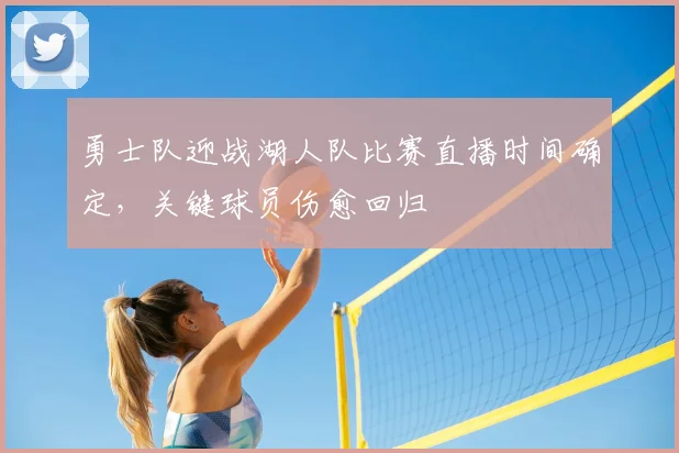 勇士队迎战湖人队比赛直播时间确定，关键球员伤愈回归