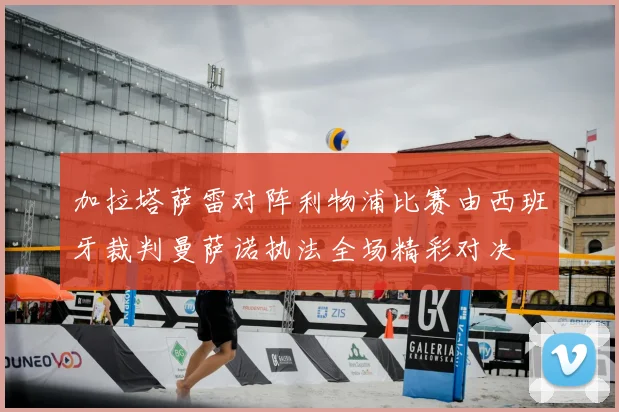 加拉塔萨雷对阵利物浦比赛由西班牙裁判曼萨诺执法全场精彩对决