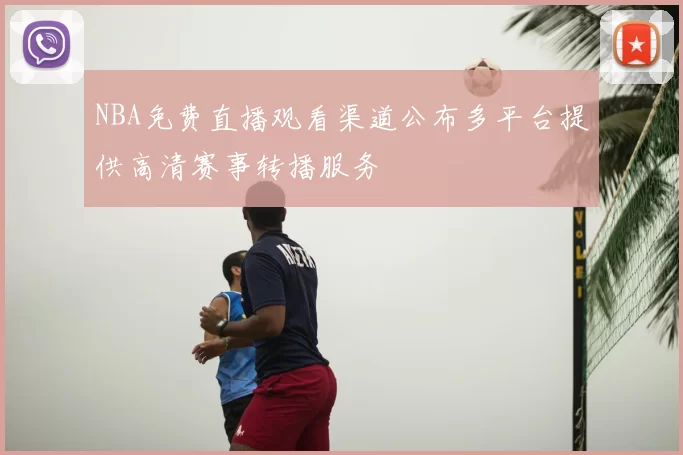 NBA免费直播观看渠道公布多平台提供高清赛事转播服务