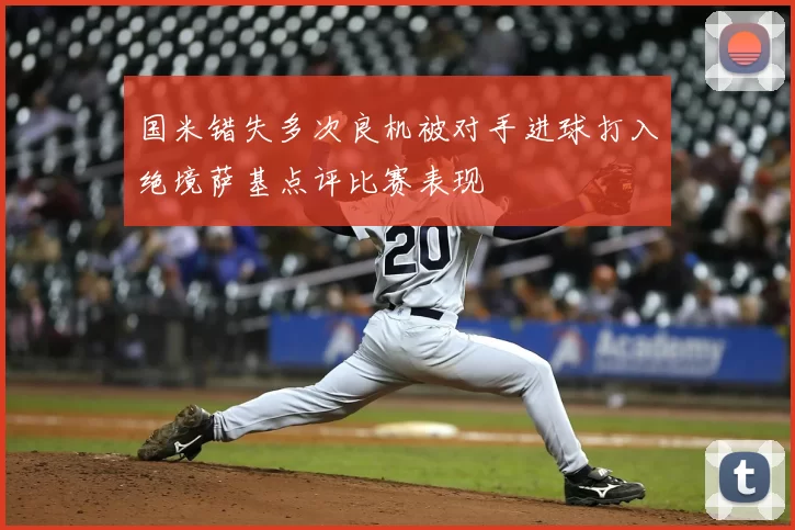 国米错失多次良机被对手进球打入绝境萨基点评比赛表现