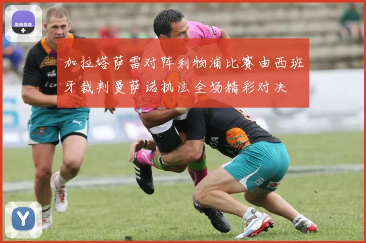 加拉塔萨雷对阵利物浦比赛由西班牙裁判曼萨诺执法全场精彩对决