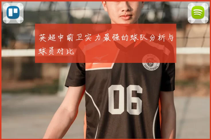 英超中前卫实力最强的球队分析与球员对比