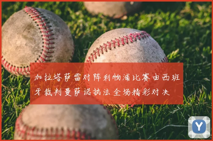 加拉塔萨雷对阵利物浦比赛由西班牙裁判曼萨诺执法全场精彩对决
