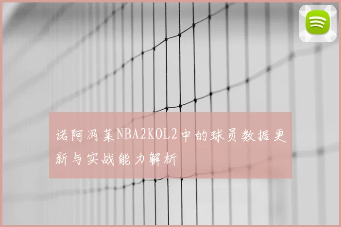 诺阿冯莱NBA2KOL2中的球员数据更新与实战能力解析