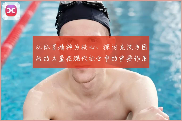 以体育精神为核心，探讨竞技与团结的力量在现代社会中的重要作用
