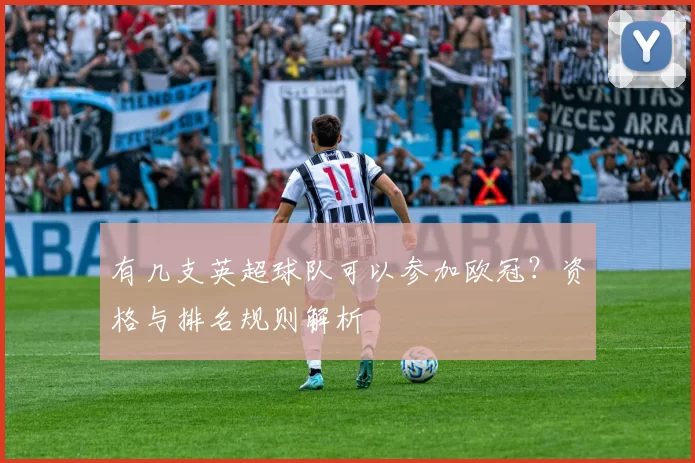 有几支英超球队可以参加欧冠？资格与排名规则解析