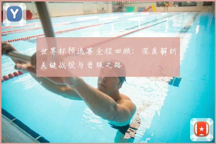 世界杯预选赛全程回顾：深度解析关键战役与晋级之路