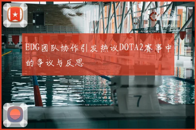 EDG团队协作引发热议DOTA2赛事中的争议与反思