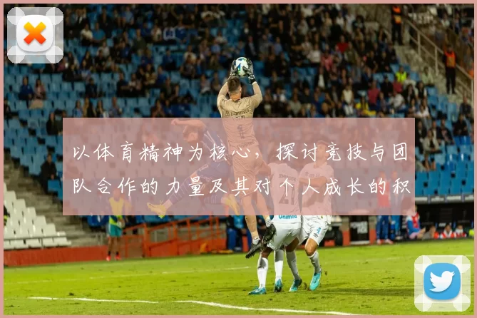 以体育精神为核心，探讨竞技与团队合作的力量及其对个人成长的积极影响