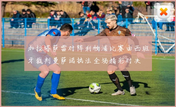 加拉塔萨雷对阵利物浦比赛由西班牙裁判曼萨诺执法全场精彩对决