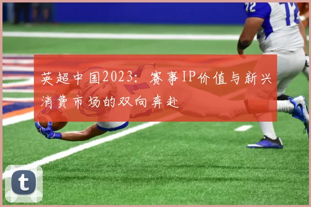 英超中国2023:赛事IP价值与新兴消费市场的双向奔赴