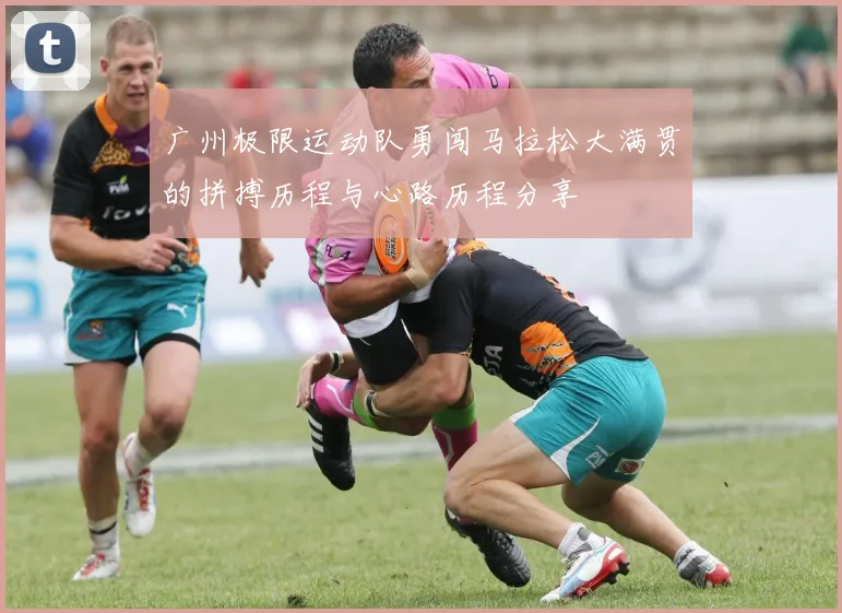 广州极限运动队勇闯马拉松大满贯的拼搏历程与心路历程分享