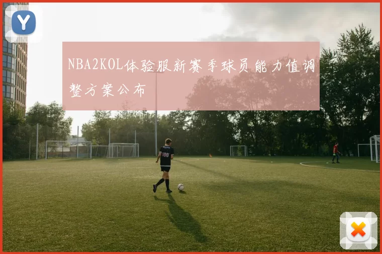 NBA2KOL体验服新赛季球员能力值调整方案公布