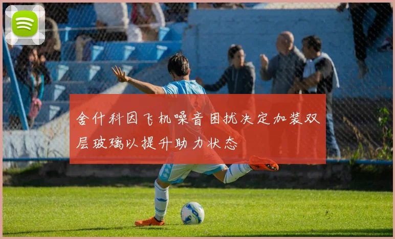 舍什科因飞机噪音困扰决定加装双层玻璃以提升助力状态