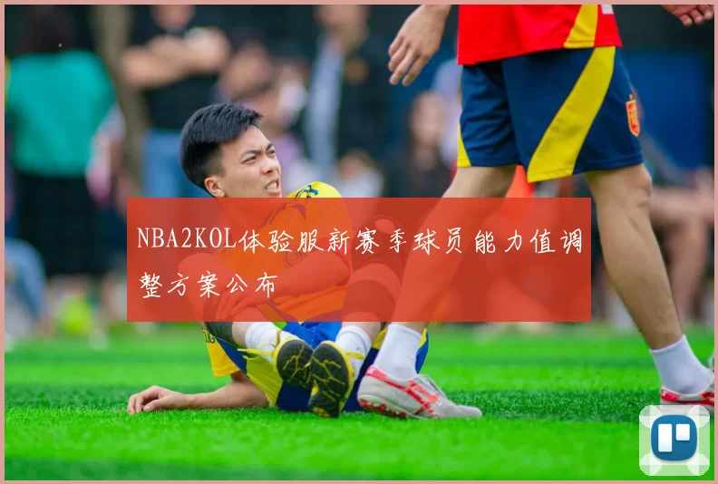 NBA2KOL体验服新赛季球员能力值调整方案公布