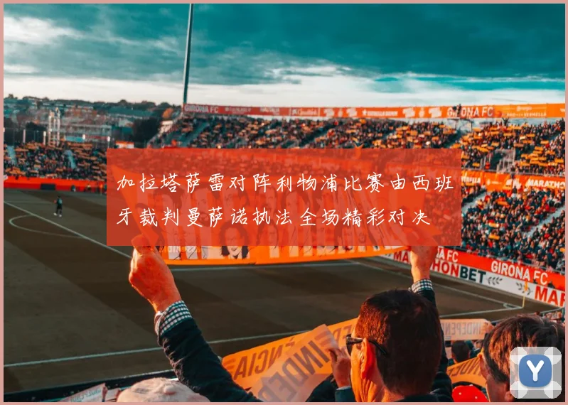 加拉塔萨雷对阵利物浦比赛由西班牙裁判曼萨诺执法全场精彩对决
