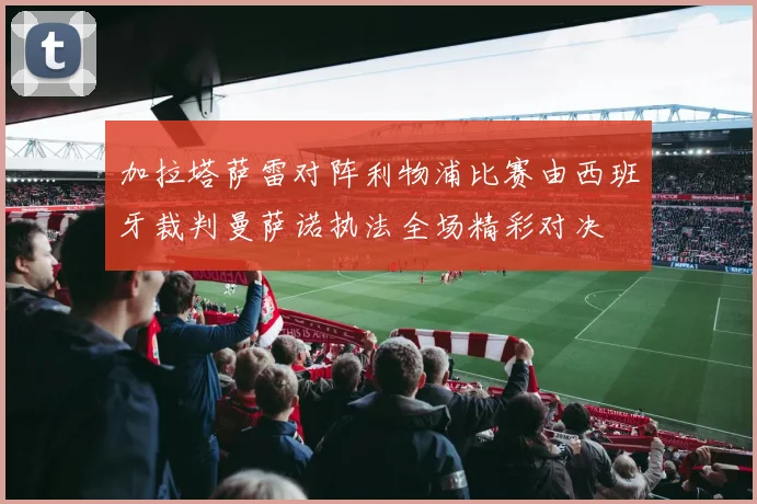 加拉塔萨雷对阵利物浦比赛由西班牙裁判曼萨诺执法全场精彩对决