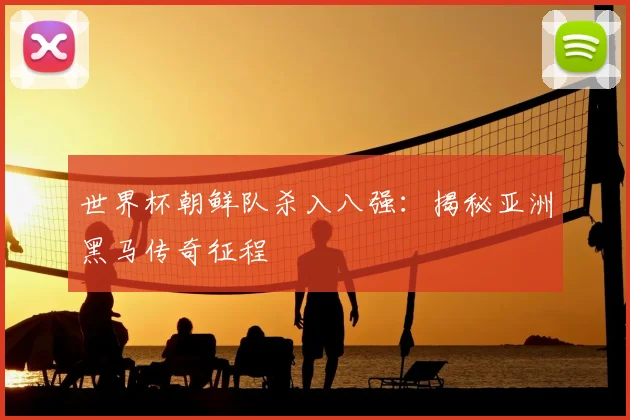 世界杯朝鲜队杀入八强：揭秘亚洲黑马传奇征程
