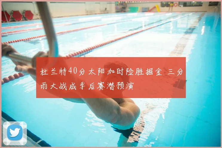 杜兰特40分太阳加时险胜掘金 三分雨大战成季后赛潜预演