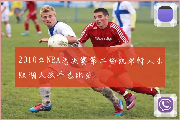 2010年NBA总决赛第二场凯尔特人击败湖人扳平总比分