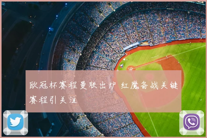 欧冠杯赛程曼联出炉 红魔备战关键赛程引关注