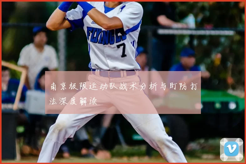 南京极限运动队战术分析与盯防打法深度解读