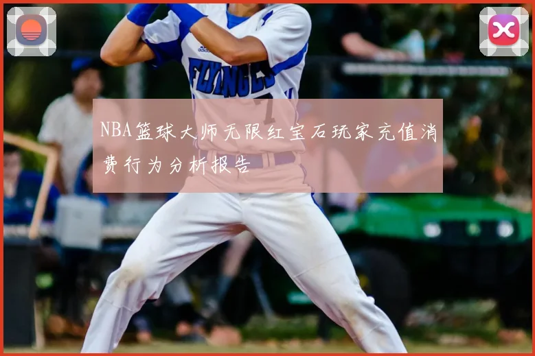 NBA篮球大师无限红宝石玩家充值消费行为分析报告