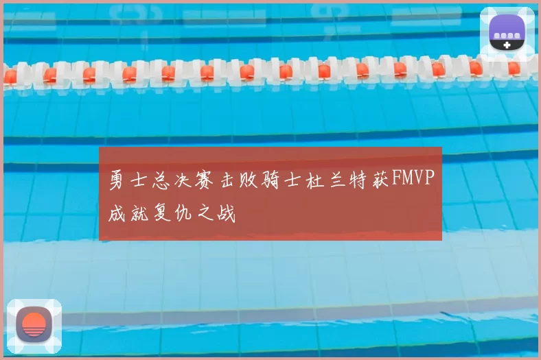 勇士总决赛击败骑士杜兰特获FMVP成就复仇之战