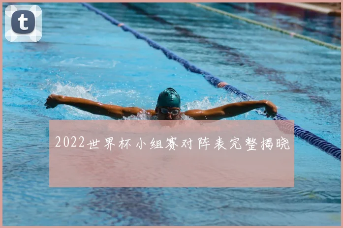 2022世界杯小组赛对阵表完整揭晓