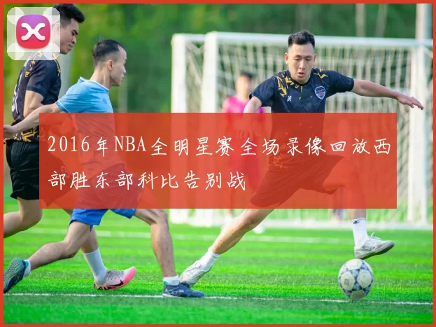 2016年NBA全明星赛全场录像回放西部胜东部科比告别战